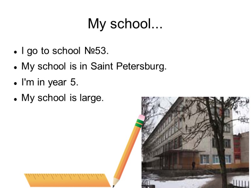 My school... I go to school №53. My school is in Saint Petersburg. I'm